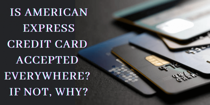 Is American Express Credit Card Accepted Everywhere? If Not, Why?