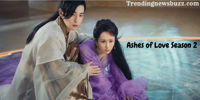 Ashes of Love Season 2: Release Date, Cast, Plot, Trailer!