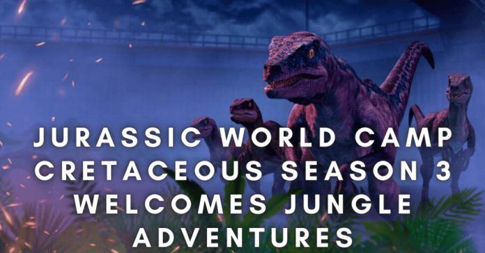 Jurassic World Camp Cretaceous Season 3 Welcomes Jungle Adventures